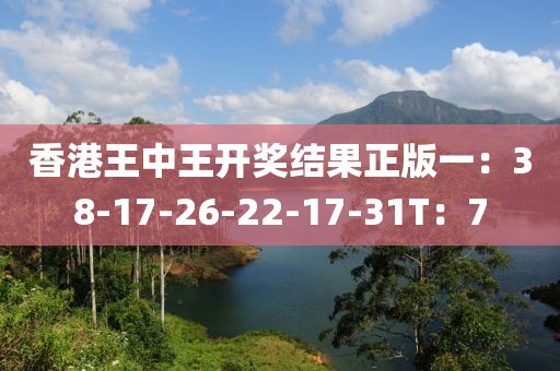 香港王中王開獎(jiǎng)結(jié)果正版一：38-17-26-22-17-31T：7