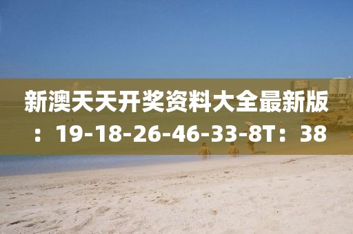 新澳天天開獎資料大全最新版：19-18-26-46-33-8T：38