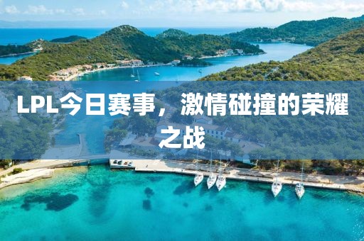 LPL今日賽事，激情碰撞的榮耀之戰(zhàn)