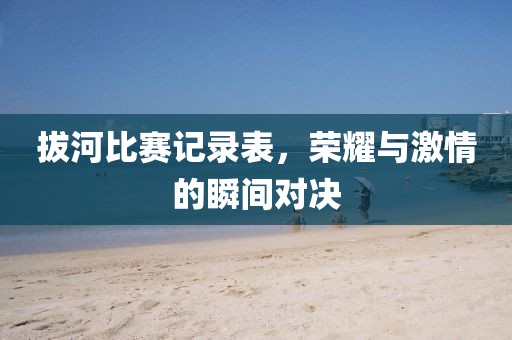 拔河比賽記錄表，榮耀與激情的瞬間對決