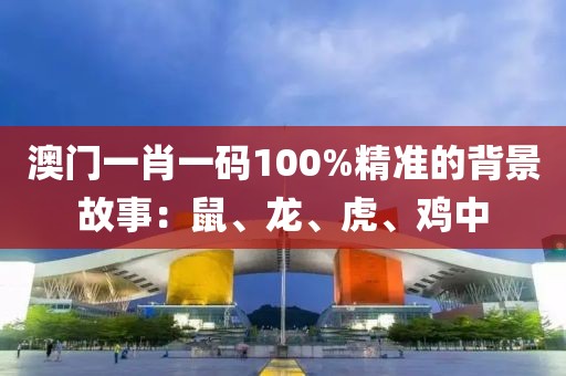 澳門一肖一碼100%精準(zhǔn)的背景故事：鼠、龍、虎、雞中