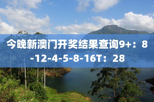 今晚新澳門開獎(jiǎng)結(jié)果查詢9+：8-12-4-5-8-16T：28