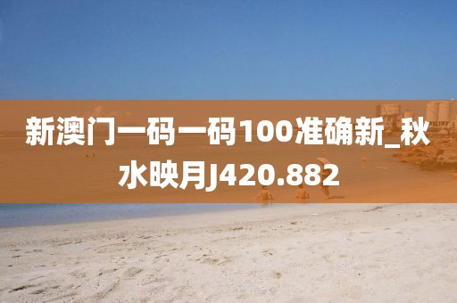 新澳門一碼一碼100準(zhǔn)確新_秋水映月J420.882