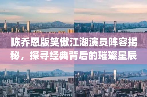 陳喬恩版笑傲江湖演員陣容揭秘，探尋經(jīng)典背后的璀璨星辰