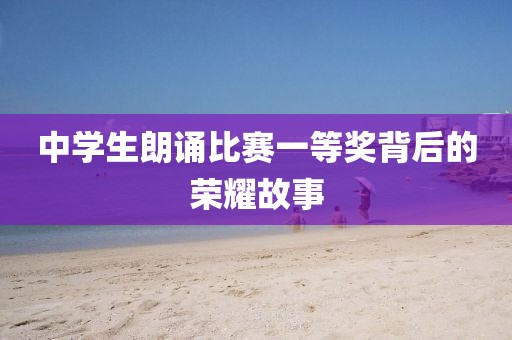 中學(xué)生朗誦比賽一等獎背后的榮耀故事