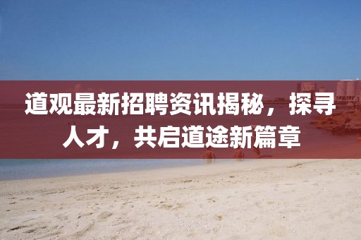道觀最新招聘資訊揭秘，探尋人才，共啟道途新篇章