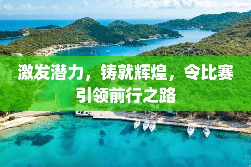 激發(fā)潛力,鑄就輝煌,令比賽引領(lǐng)前行之路