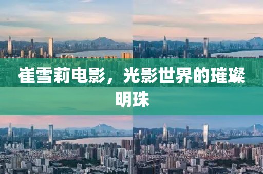 崔雪莉電影，光影世界的璀璨明珠