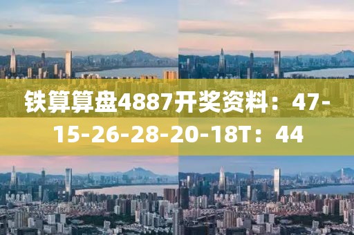 鐵算算盤4887開獎(jiǎng)資料：47-15-26-28-20-18T：44