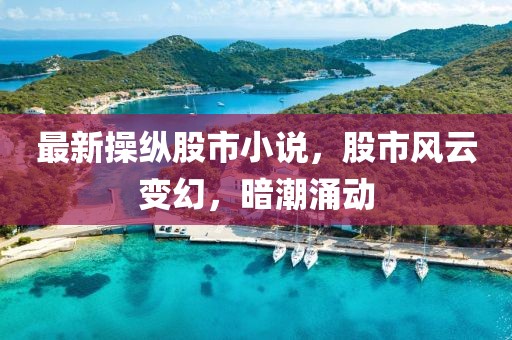 最新操縱股市小說(shuō)，股市風(fēng)云變幻，暗潮涌動(dòng)