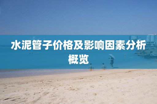 水泥管子價(jià)格及影響因素分析概覽