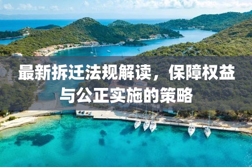 最新拆遷法規(guī)解讀，保障權益與公正實施的策略