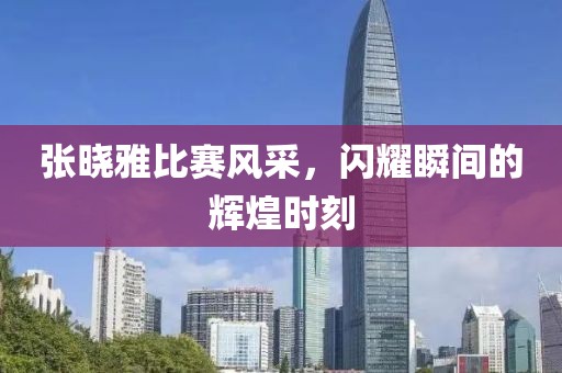 張曉雅比賽風采，閃耀瞬間的輝煌時刻