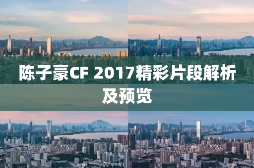 陳子豪CF 2017精彩片段解析及預(yù)覽