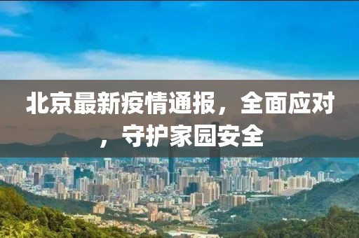 北京最新疫情通報，全面應(yīng)對，守護家園安全