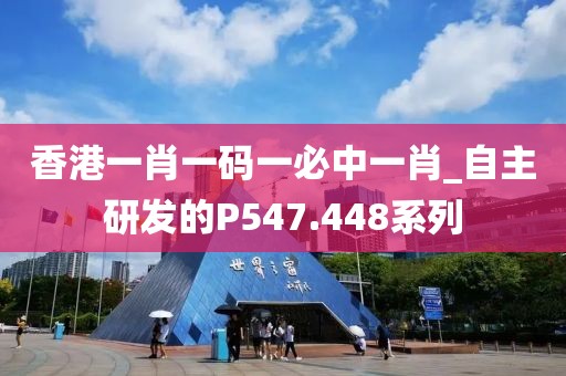 香港一肖一碼一必中一肖_自主研發(fā)的P547.448系列