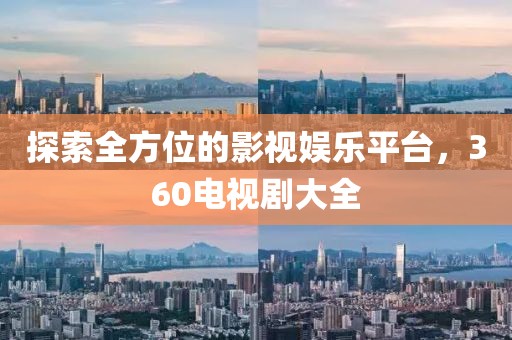 探索全方位的影視娛樂平臺(tái)，360電視劇大全
