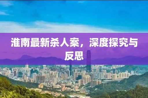 淮南最新殺人案，深度探究與反思