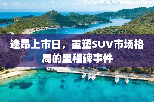 途昂上市日，重塑SUV市場(chǎng)格局的里程碑事件