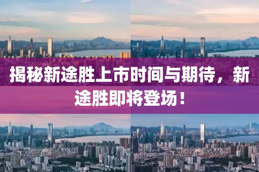 揭秘新途勝上市時間與期待,新途勝即將登場!