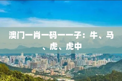 澳門一肖一碼一一子：牛、馬、虎、虎中