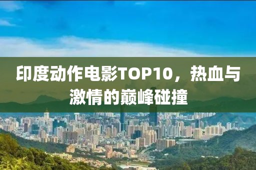 印度動作電影TOP10，熱血與激情的巔峰碰撞