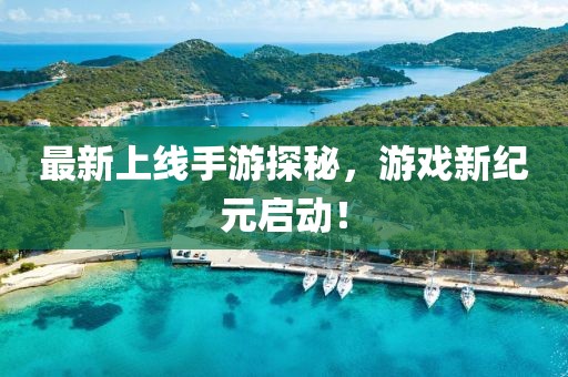 最新上線手游探秘，游戲新紀(jì)元啟動(dòng)！