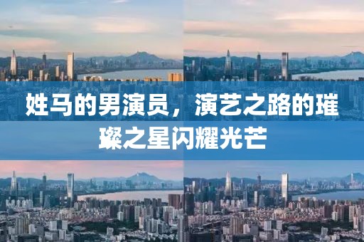 姓馬的男演員，演藝之路的璀璨之星閃耀光芒