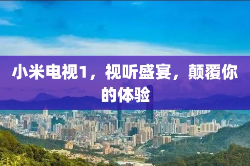 小米電視1,視聽盛宴,顛覆你的體驗