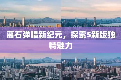 離石彈唱新紀元，探索5新版獨特魅力