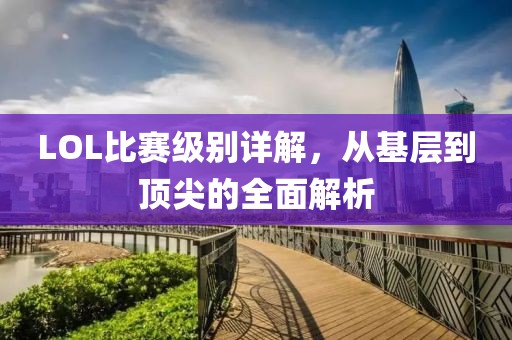 LOL比賽級別詳解，從基層到頂尖的全面解析