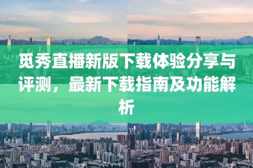 覓秀直播新版下載體驗(yàn)分享與評測，最新下載指南及功能解析