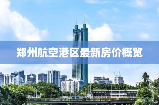 鄭州航空港區(qū)最新房價概覽