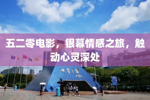 五二零電影，銀幕情感之旅，觸動(dòng)心靈深處