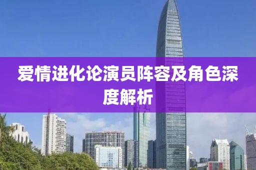 愛情進化論演員陣容及角色深度解析