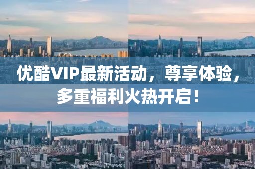 優(yōu)酷VIP最新活動(dòng)，尊享體驗(yàn)，多重福利火熱開啟！
