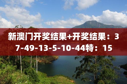 新澳門開獎(jiǎng)結(jié)果+開獎(jiǎng)結(jié)果：37-49-13-5-10-44特：15