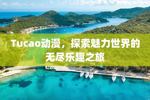 Tucao動(dòng)漫，探索魅力世界的無(wú)盡樂(lè)趣之旅