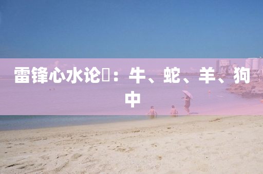 雷鋒心水論枟：牛、蛇、羊、狗中