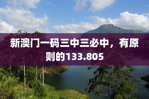新澳門一碼三中三必中，有原則的133.805
