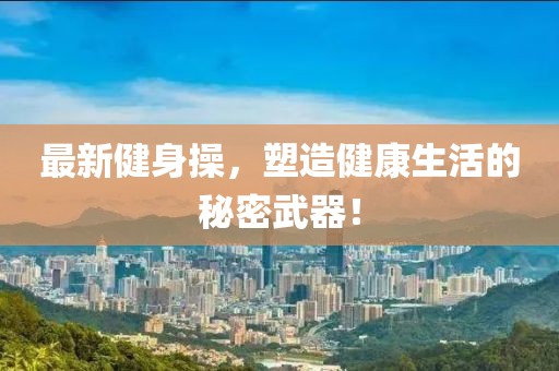 最新健身操,塑造健康生活的秘密武器!