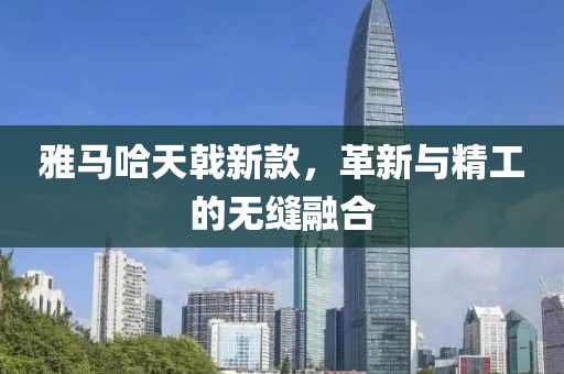 雅馬哈天戟新款，革新與精工的無縫融合