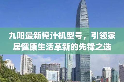 九陽(yáng)最新榨汁機(jī)型號(hào)，引領(lǐng)家居健康生活革新的先鋒之選