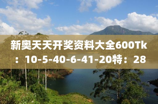新奧天天開獎資料大全600Tk:10-5-40-6-41-20特:28