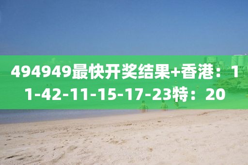 494949最快開獎結(jié)果+香港：11-42-11-15-17-23特：20