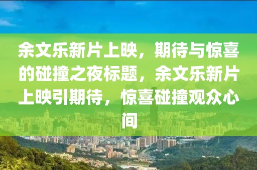 余文樂新片上映，期待與驚喜的碰撞之夜標(biāo)題，余文樂新片上映引期待，驚喜碰撞觀眾心間