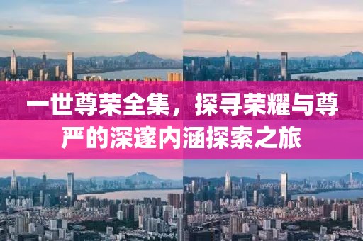 一世尊榮全集，探尋榮耀與尊嚴(yán)的深邃內(nèi)涵探索之旅