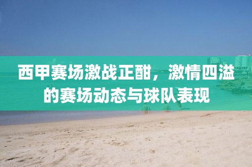 西甲賽場激戰(zhàn)正酣，激情四溢的賽場動態(tài)與球隊表現(xiàn)