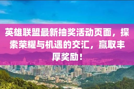 英雄聯(lián)盟最新抽獎(jiǎng)活動(dòng)頁(yè)面，探索榮耀與機(jī)遇的交匯，贏取豐厚獎(jiǎng)勵(lì)！