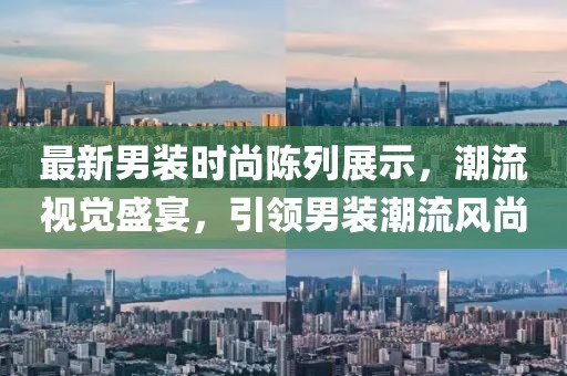 最新男裝時(shí)尚陳列展示，潮流視覺盛宴，引領(lǐng)男裝潮流風(fēng)尚